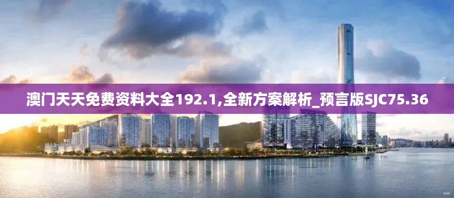 澳门天天免费资料大全192.1,全新方案解析_预言版SJC75.36