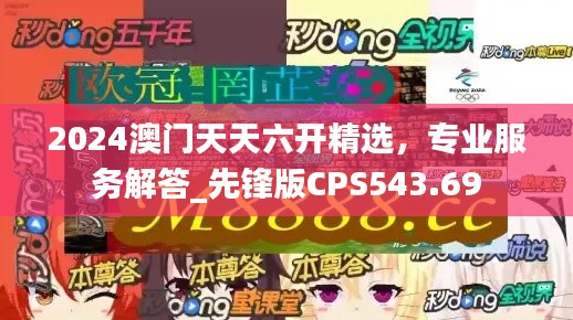 2024澳门天天六开精选，专业服务解答_先锋版CPS543.69