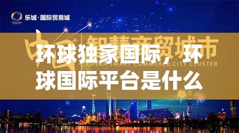 环球独家国际，环球国际平台是什么样的平台 