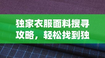 独家衣服面料搜寻攻略，轻松找到独特面料资源！