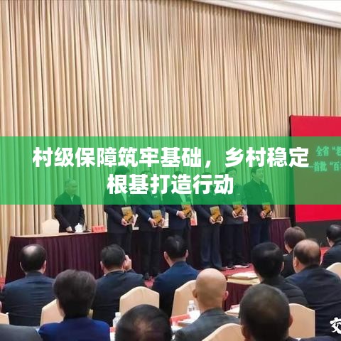 村级保障筑牢基础，乡村稳定根基打造行动