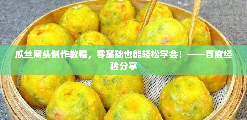 瓜丝窝头制作教程，零基础也能轻松学会！——百度经验分享